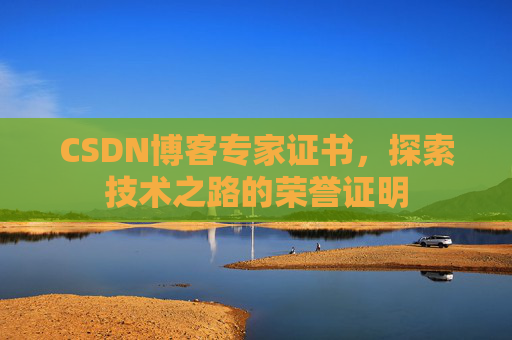 CSDN博客专家证书,探索技术之路的荣誉证明 CSDN博客专家证书,探索技术之路的荣誉证明